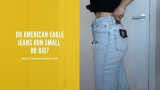 Do American Eagle Jeans Run Small or Big Size?
