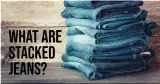 What Are Stacked Jeans?