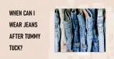 When Can I Wear Jeans After Tummy Tuck?